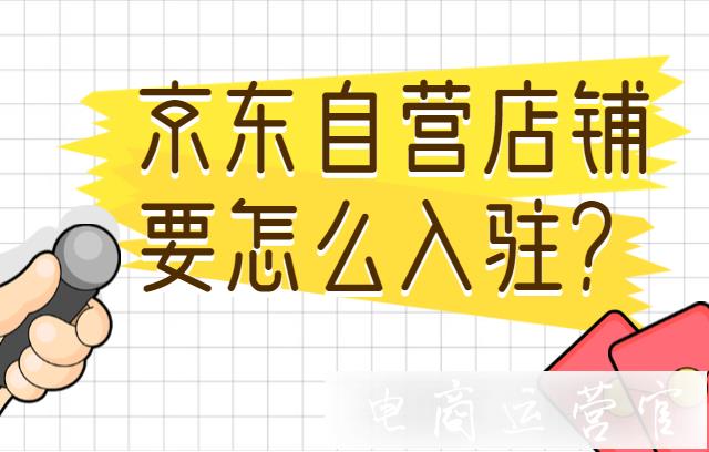 京東自營(yíng)店鋪要怎么入駐?該聯(lián)系誰(shuí)?